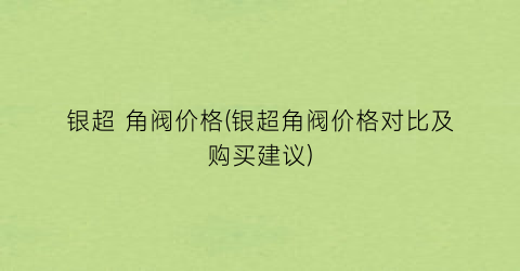 银超 角阀价格(银超角阀价格对比及购买建议)
